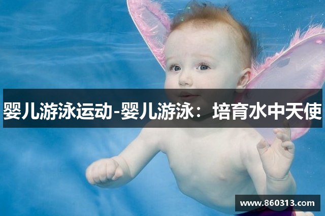 婴儿游泳运动-婴儿游泳：培育水中天使